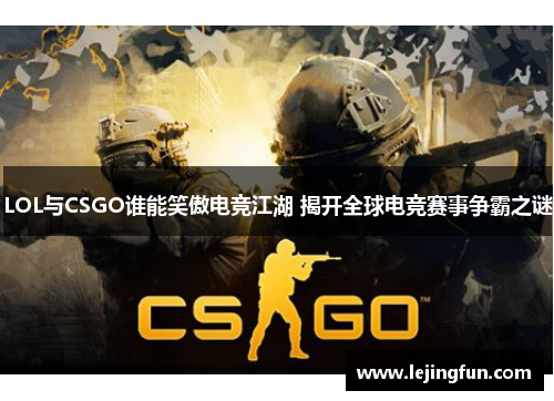 LOL与CSGO谁能笑傲电竞江湖 揭开全球电竞赛事争霸之谜