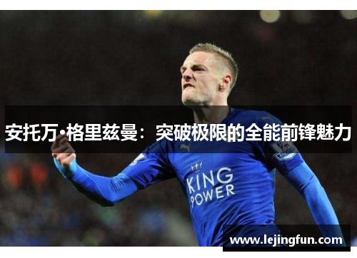 安托万·格里兹曼：突破极限的全能前锋魅力