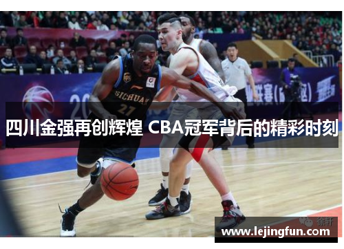 四川金强再创辉煌 CBA冠军背后的精彩时刻