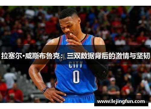 拉塞尔·威斯布鲁克：三双数据背后的激情与坚韧
