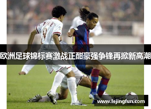 欧洲足球锦标赛激战正酣豪强争锋再掀新高潮